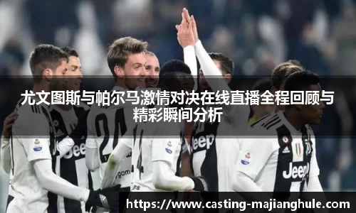 尤文图斯与帕尔马激情对决在线直播全程回顾与精彩瞬间分析